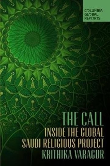 The Call: Inside the Global Saudi Religious Project Krithika Varagur