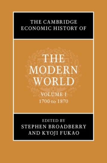 The Cambridge Economic History of the Modern World. Volume 1. 1700 to 1870 Opracowanie zbiorowe