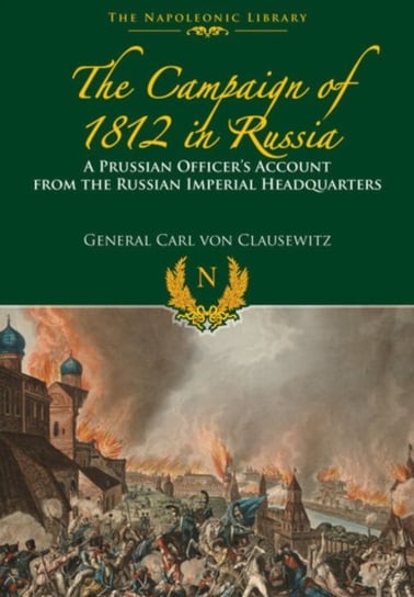 The Campaigns of 1812 in Russia. A Prussian Officers Account From the Russian Imperial Headquarters Von Clausewitz Carl