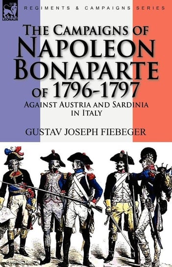 The Campaigns of Napoleon Bonaparte of 1796-1797 Against Austria and Sardinia in Italy Fiebeger Gustav Joseph
