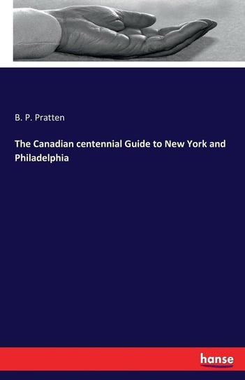 The Canadian centennial Guide to New York and Philadelphia Pratten B. P.