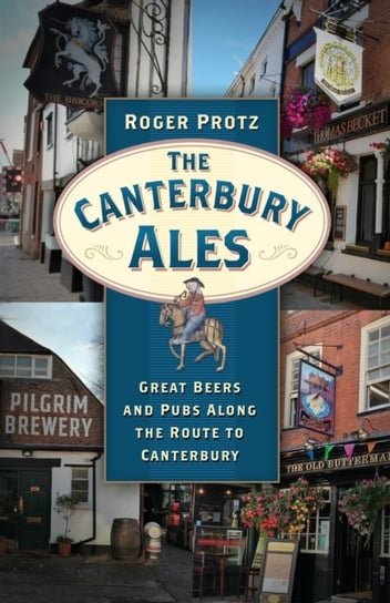 The Canterbury Ales: Great Beers and Pubs Along the Route to Canterbury Roger Protz