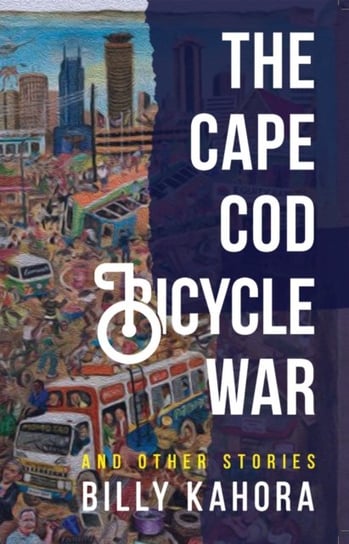 The Cape Cod Bicycle War: And Other Stories Billy Kahora