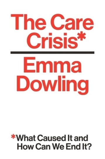The Care Crisis: What Caused It and How Can We End It? Emma Dowling