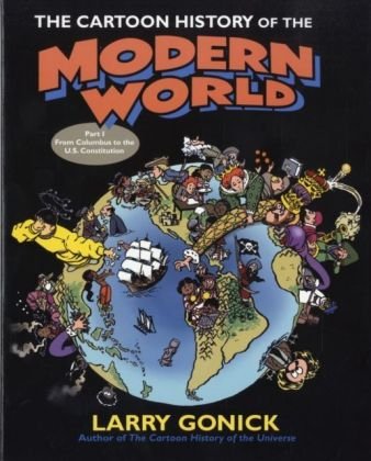 The Cartoon History of the Modern World Part 1: From Columbus to the U.S. Constitution Gonick Larry