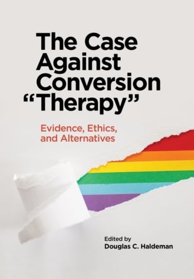 The Case Against Conversion "Therapy: Evidence, Ethics, and Alternatives Douglas C. Haldeman