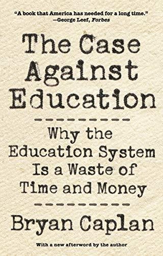 The Case against Education: Why the Education System Is a Waste of Time and Money Caplan Bryan