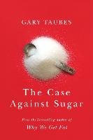 The Case Against Sugar Taubes Gary