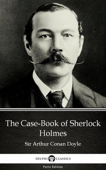 The Case-Book of Sherlock Holmes by Sir Arthur Conan Doyle (Illustrated) Doyle Sir Arthur Conan