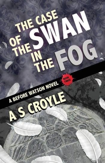 The Case of the Swan in the Fog - A Before Watson Novel - Book Three Croyle A S
