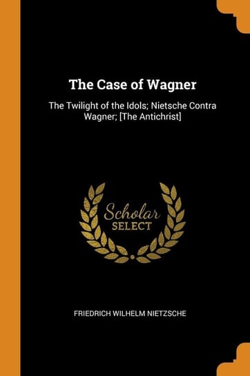 The Case of Wagner Nietzsche Friedrich Wilhelm