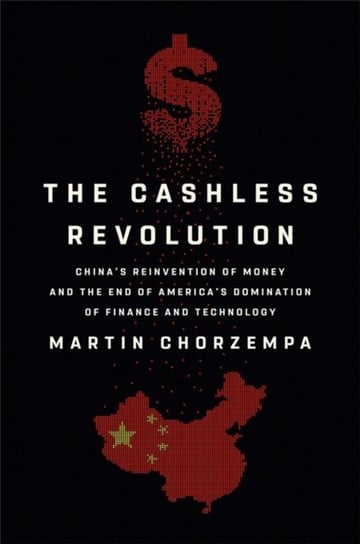 The Cashless Revolution. China's Reinvention of Money and the End of America's Domination of Finance and Technology Martin Chorzempa