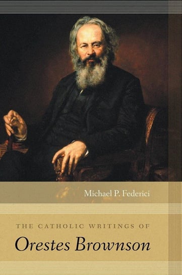 The Catholic Writings of Orestes Brownson Federici Michael P.