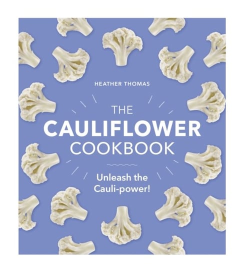 The Cauliflower Cookbook: Unleash the Cauli-power! Thomas Heather