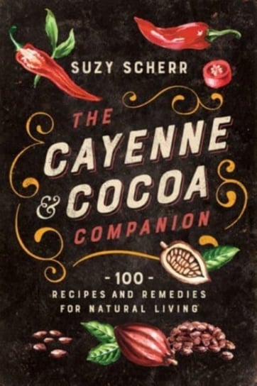 The Cayenne & Cocoa Companion: 100 Recipes and Remedies for Natural Living Suzy Scherr