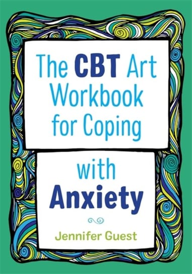 The CBT Art Workbook for Coping with Anxiety Jennifer Guest