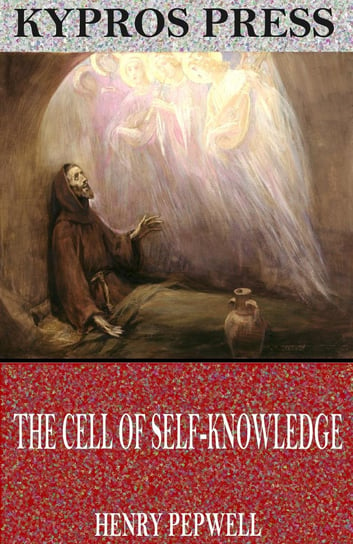 The Cell of Self-Knowledge: Seven Early English Mystical Treatises Henry Pepwell