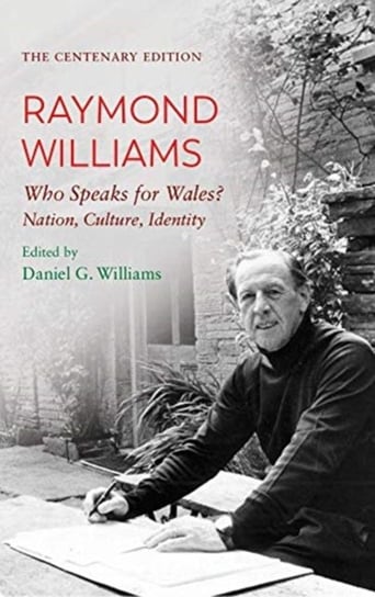The Centenary Edition Raymond Williams: Who Speaks for Wales? Nation, Culture, Identity Raymond Williams
