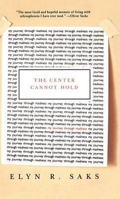 The Center Cannot Hold: My Journey Through Madness Saks Elyn R.