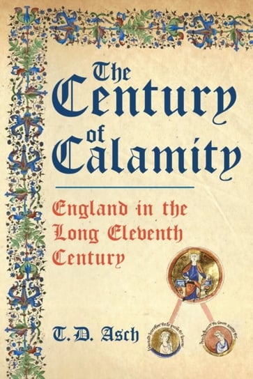 The Century of Calamity: England in the Long Eleventh Century T.D. Asch