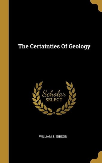 The Certainties Of Geology Gibson William S.