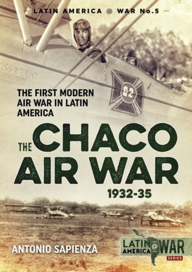 The Chaco Air War 1932-35 The First Modern Air War in Latin America Antonio Sapienza