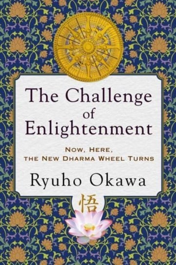The Challenge of Enlightenment: Now, Here, the New Dharma Wheel Turns Ryuho Okawa