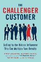 The Challenger Customer: Selling to the Hidden Influencer Who Can Multiply Your Results Adamson Brent, Dixon Matthew, Spenner Pat