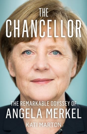 The Chancellor: The Remarkable Odyssey of Angela Merkel Marton Kati