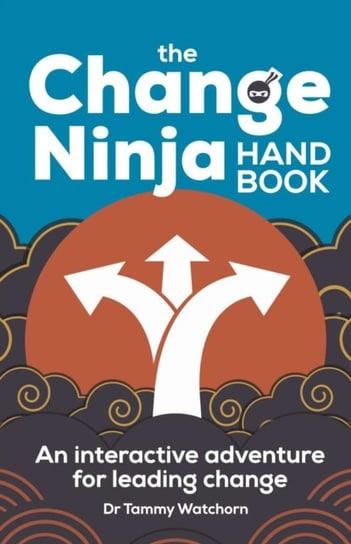 The Change Ninja Handbook: An interactive adventure for leading change Tammy Watchorn