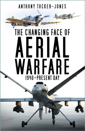 The Changing Face of Aerial Warfare: 1940-Present Day Tucker-Jones Anthony