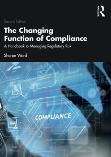 The Changing Function of Compliance: A Handbook to Managing Regulatory Risk Taylor & Francis Ltd.