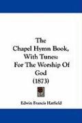 The Chapel Hymn Book, with Tunes: For the Worship of God (1873) Hatfield Edwin Francis