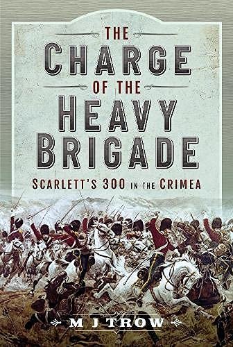 The Charge of the Heavy Brigade: Scarlett s 300 in the Crimea M.J. Trow