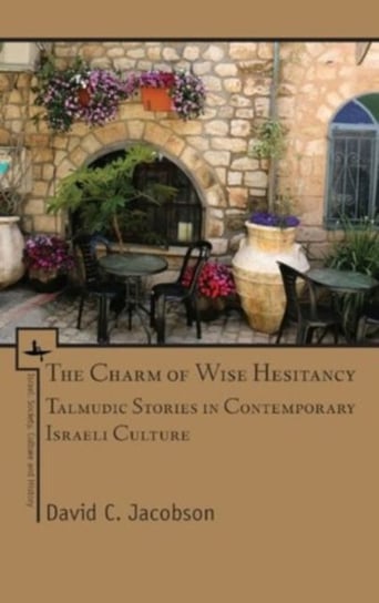 The Charm of Wise Hesitancy: Talmudic Stories in Contemporary Israeli Culture David C. Jacobson