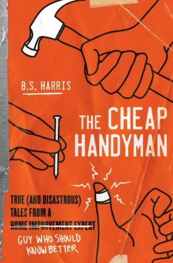 The Cheap Handyman. True (and Disastrous) Tales from a [Home Improvement Expert] Guy Who Should Know Harris B.S.
