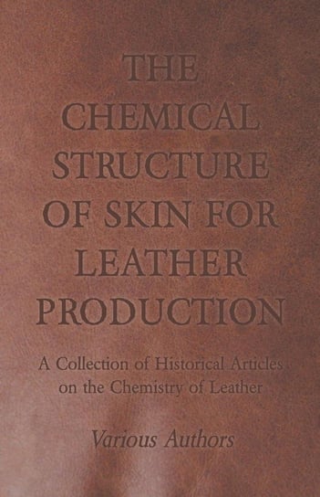 The Chemical Structure of Skin for Leather Production - A Collection of Historical Articles on the Chemistry of Leather Various