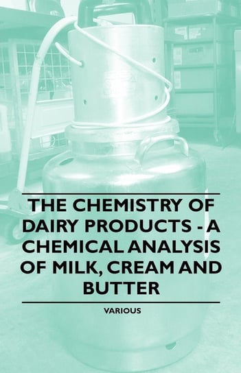 The Chemistry of Dairy Products - A Chemical Analysis of Milk, Cream and Butter Opracowanie zbiorowe