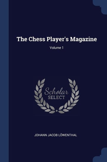 The Chess Player's Magazine; Volume 1 Löwenthal Johann Jacob
