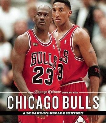 The Chicago Tribune Book of the Chicago Bulls: A Decade-By-Decade History Chicago Tribune