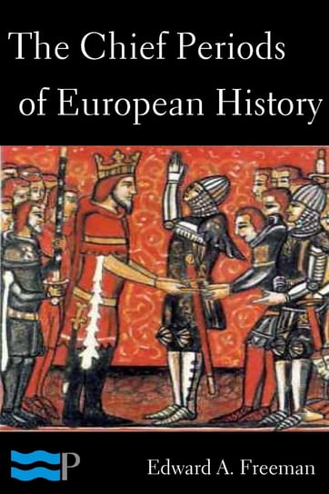 The Chief Periods of European History Edward Augustus Freeman