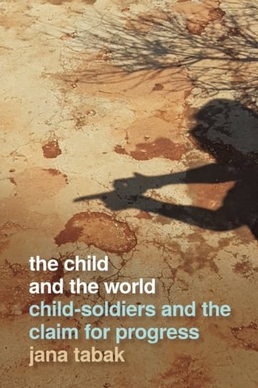 The Child and the World: Child-Soldiers and the Claim for Progress Jana Tabak