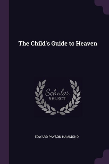 The Child's Guide to Heaven Hammond Edward Payson