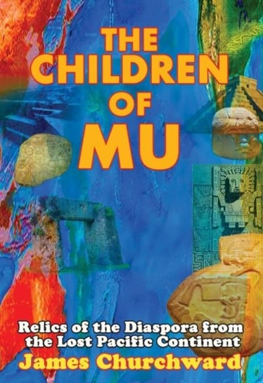 The Children of Mu: Relics of the Diaspora from the Lost Pacific Continent Churchward James