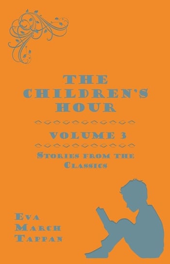The Children's Hour, Volume 3. Stories from the Classics Tappan Eva March
