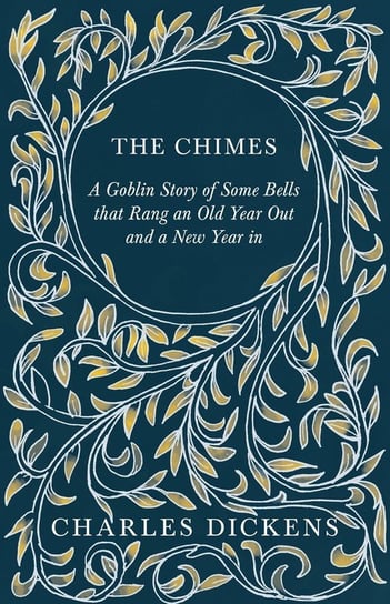 The Chimes. A Goblin Story of Some Bells that Rang an Old Year Out and a New Year in Dickens Charles