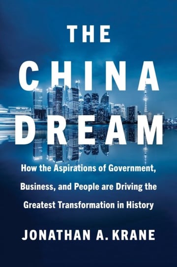 The China Dream: How the Aspirations of Government, Business, and People are Driving the Greatest  T Jonathan A. Krane