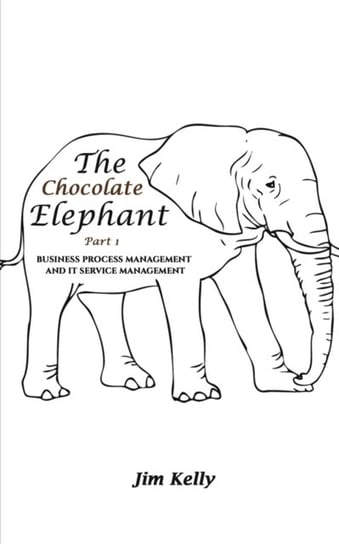 The Chocolate Elephant Part 1: Business Process Management and IT Service Management Kelly Jim