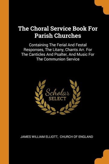 The Choral Service Book For Parish Churches Elliott James William