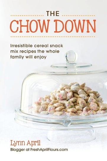 The Chow Down, Irresistible Cereal Snack Mix Recipes the Whole Family Will Enjoy by Lynn April April Lynn